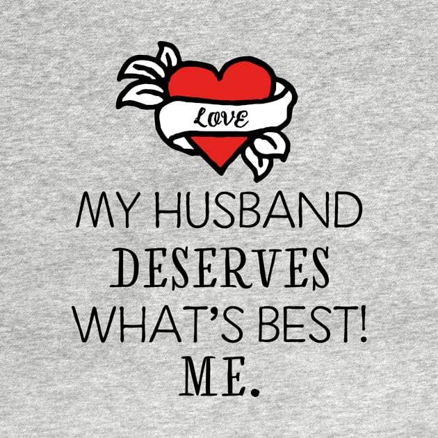 My husband deserves what's best! Me. by I-dsgn